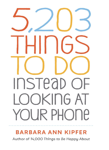 5203 Things To Do Instead of Looking at Your Phone by Barbara Ann Kipfer