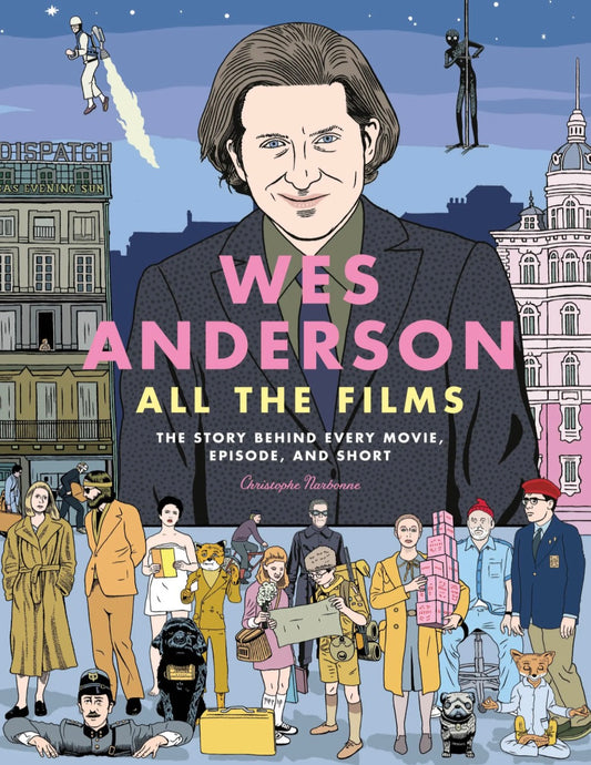 Wes Anderson All the Films: The Story Behind Every Movie, Episode, and Short